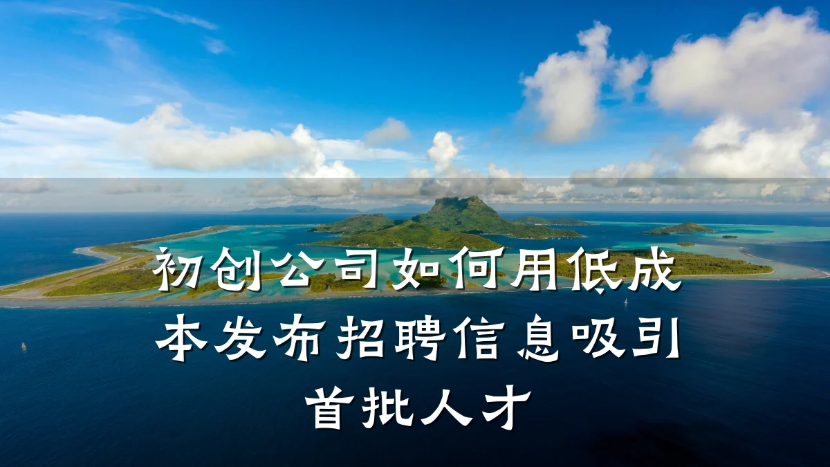 初创公司如何用低成本发布招聘信息吸引首批人才