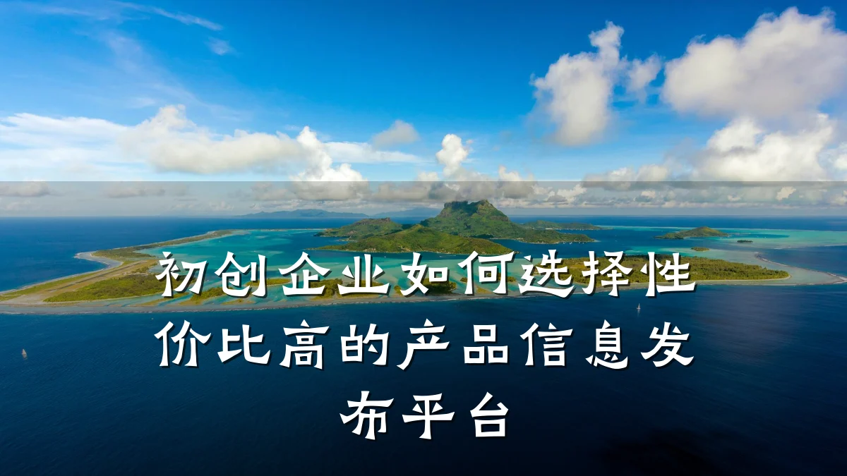 初创企业如何选择性价比高的产品信息发布平台