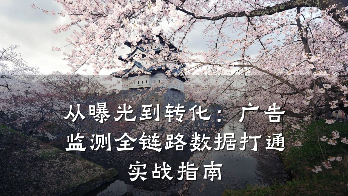 从曝光到转化:广告监测全链路数据打通实战指南