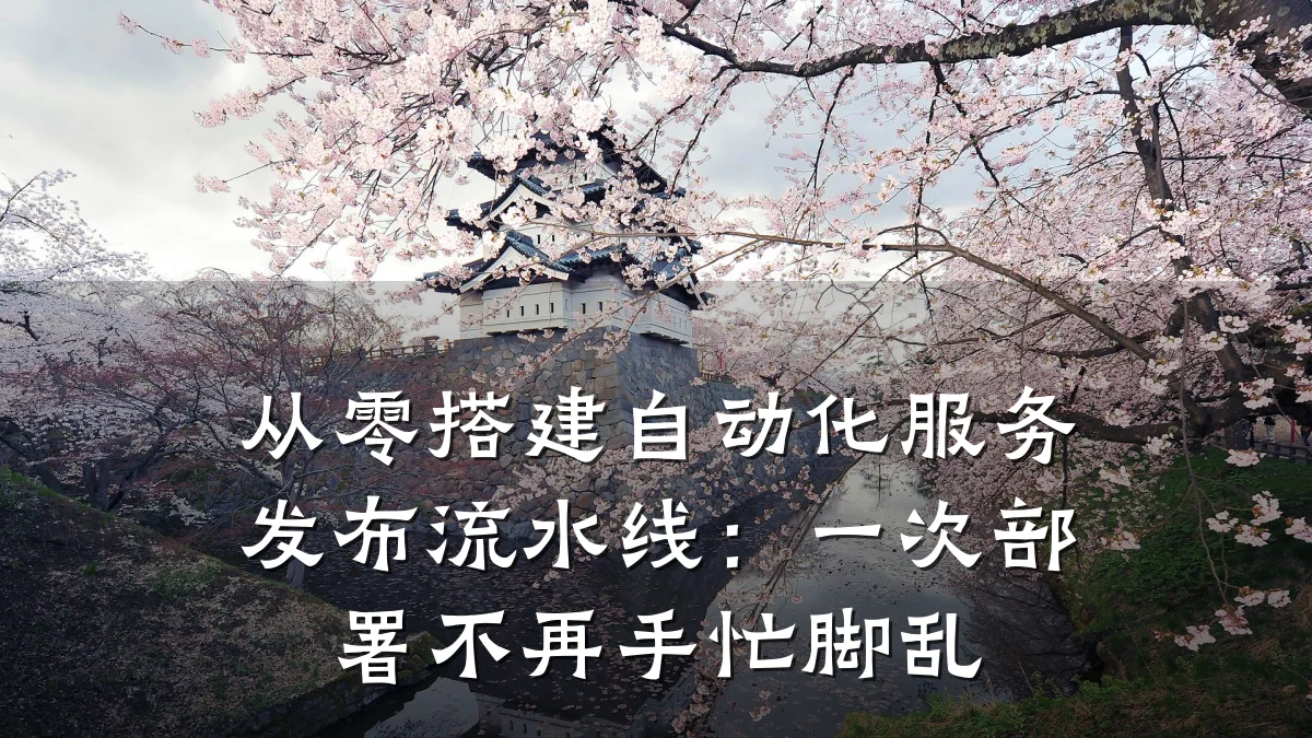 从零搭建自动化服务发布流水线：一次部署不再手忙脚乱