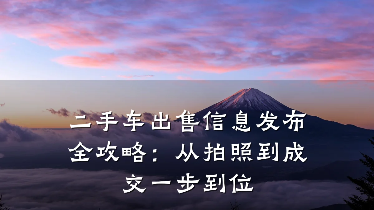 二手车出售信息发布全攻略：从拍照到成交一步到位