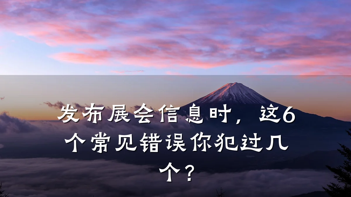 发布展会信息时,这6个常见错误你犯过几个?