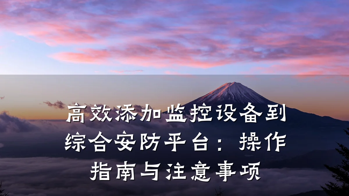 高效添加监控设备到综合安防平台:操作指南与注意事项