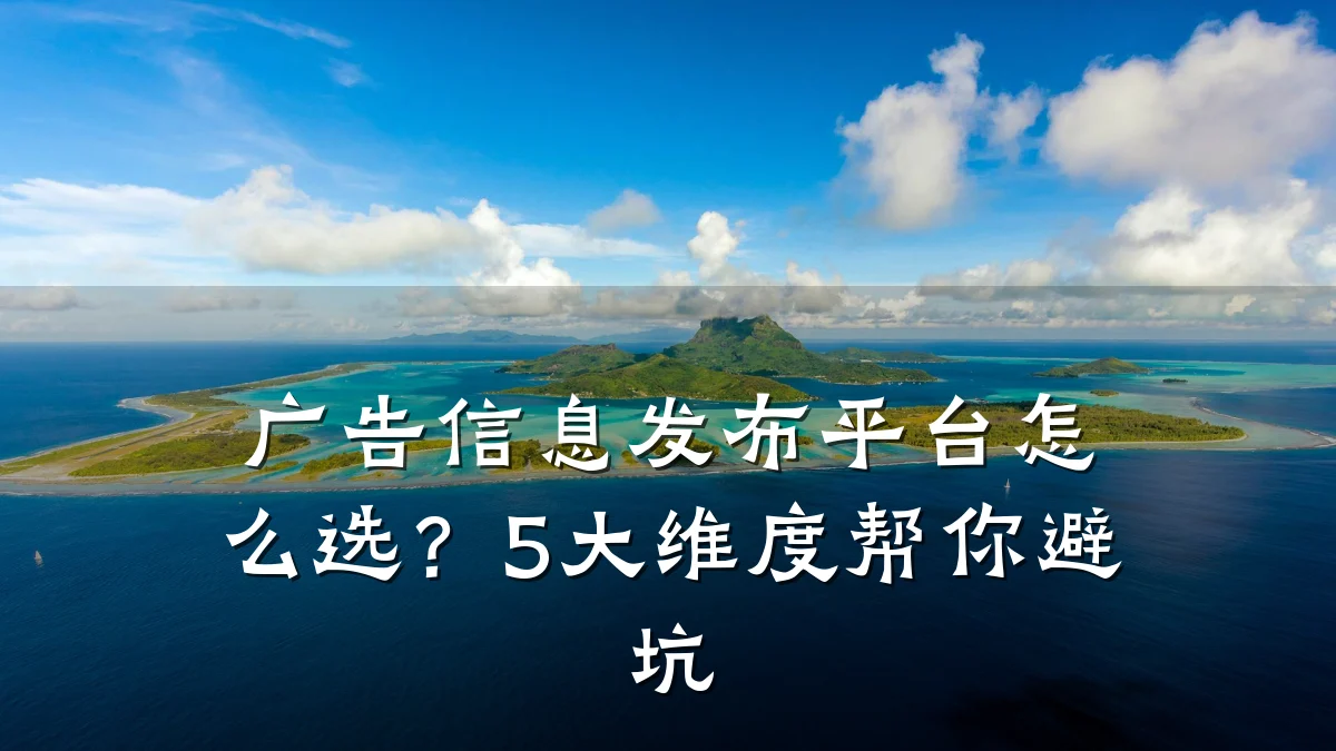 广告信息发布平台怎么选？5大维度帮你避坑