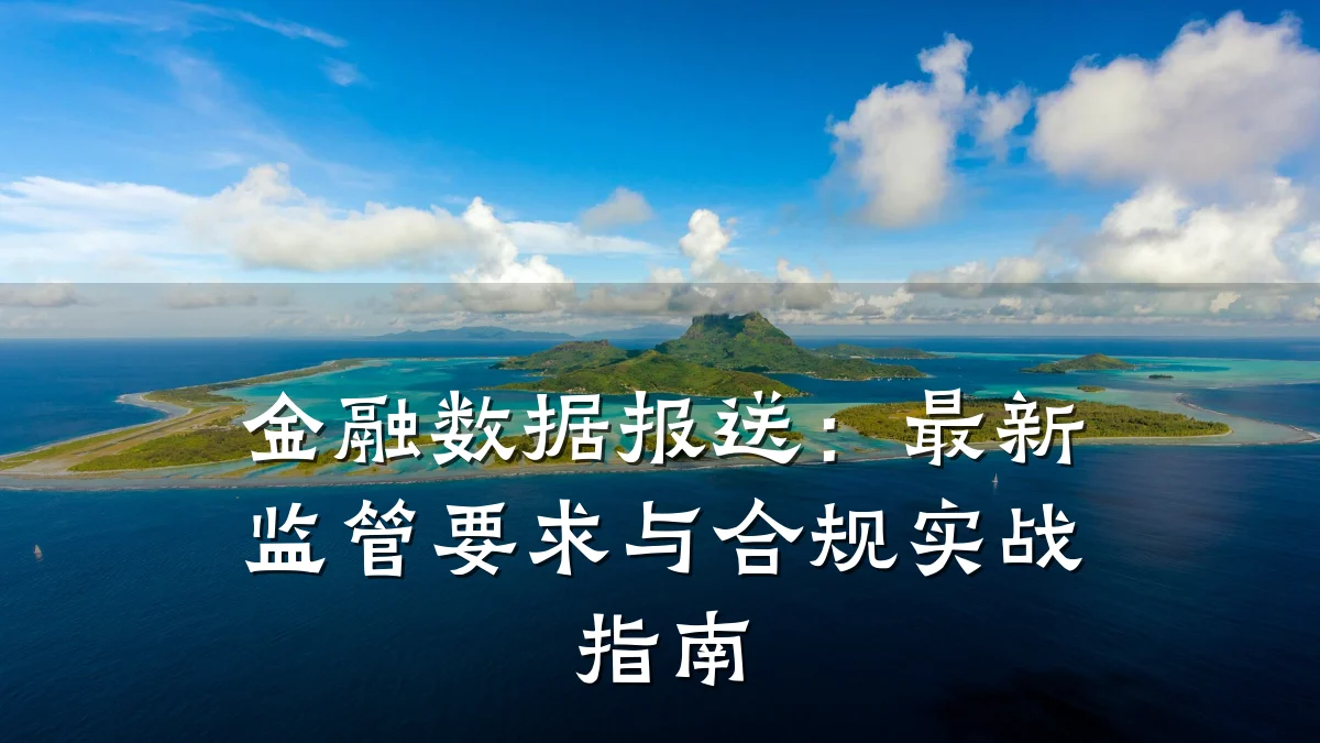 金融数据报送:最新监管要求与合规实战指南