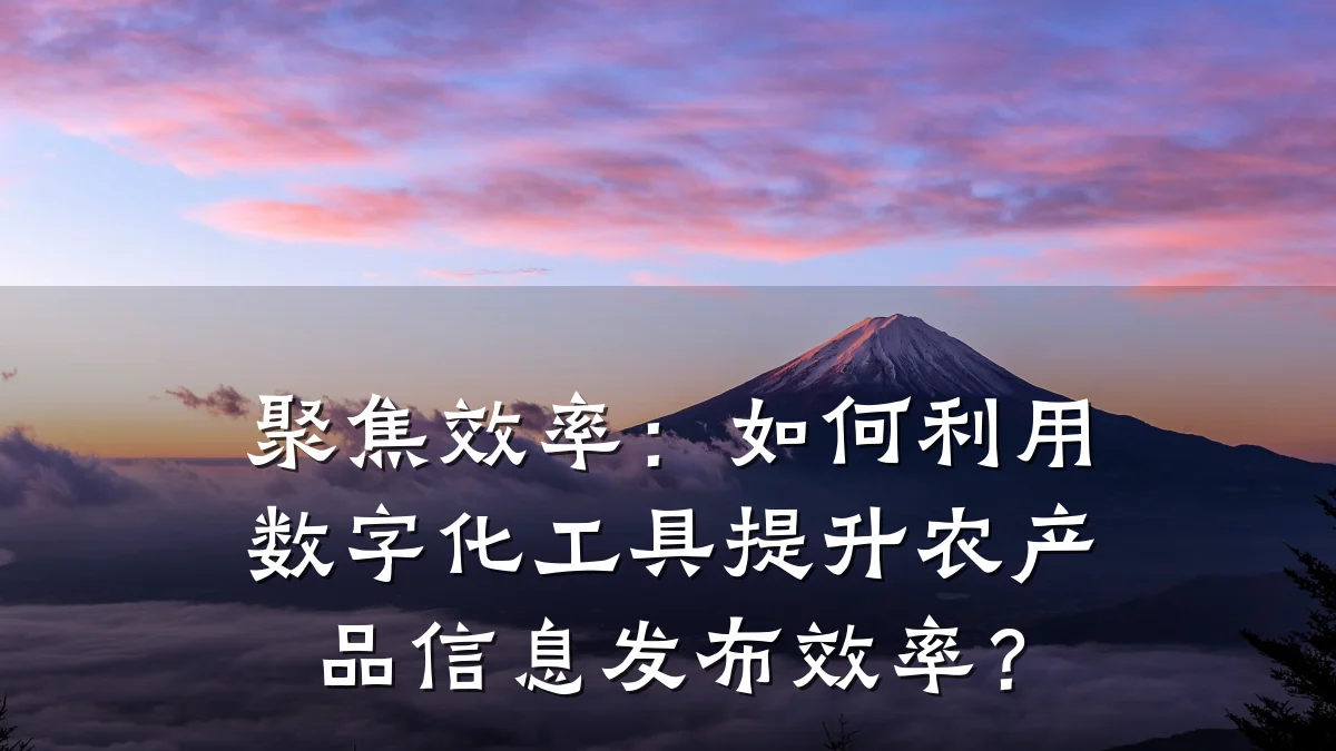 聚焦效率:如何利用数字化工具提升农产品信息发布效率?