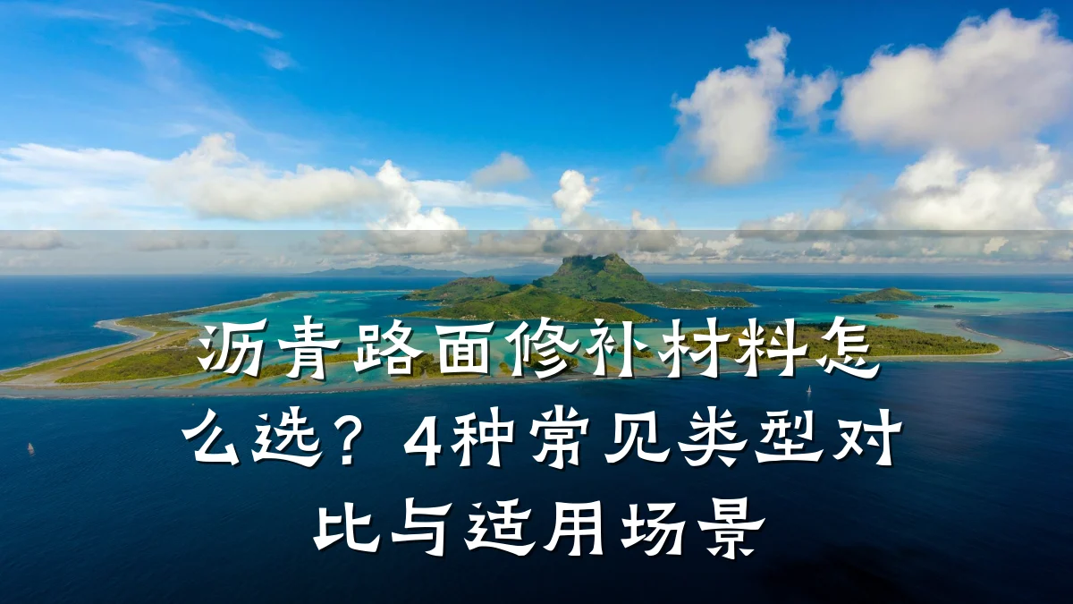 沥青路面修补材料怎么选?4种常见类型对比与适用场景