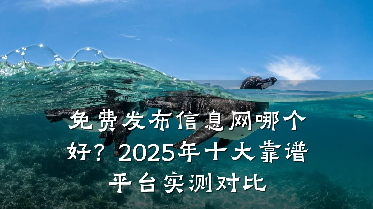 免费发布信息网哪个好？2025年十大靠谱平台实测对比