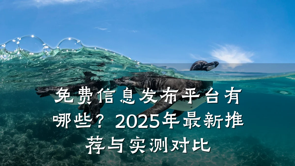 免费信息发布平台有哪些？2025年最新推荐与实测对比