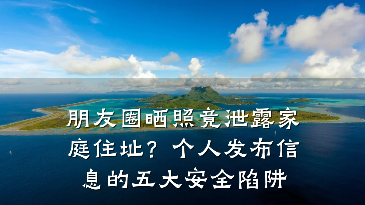 朋友圈晒照竟泄露家庭住址?个人发布信息的五大安全陷阱