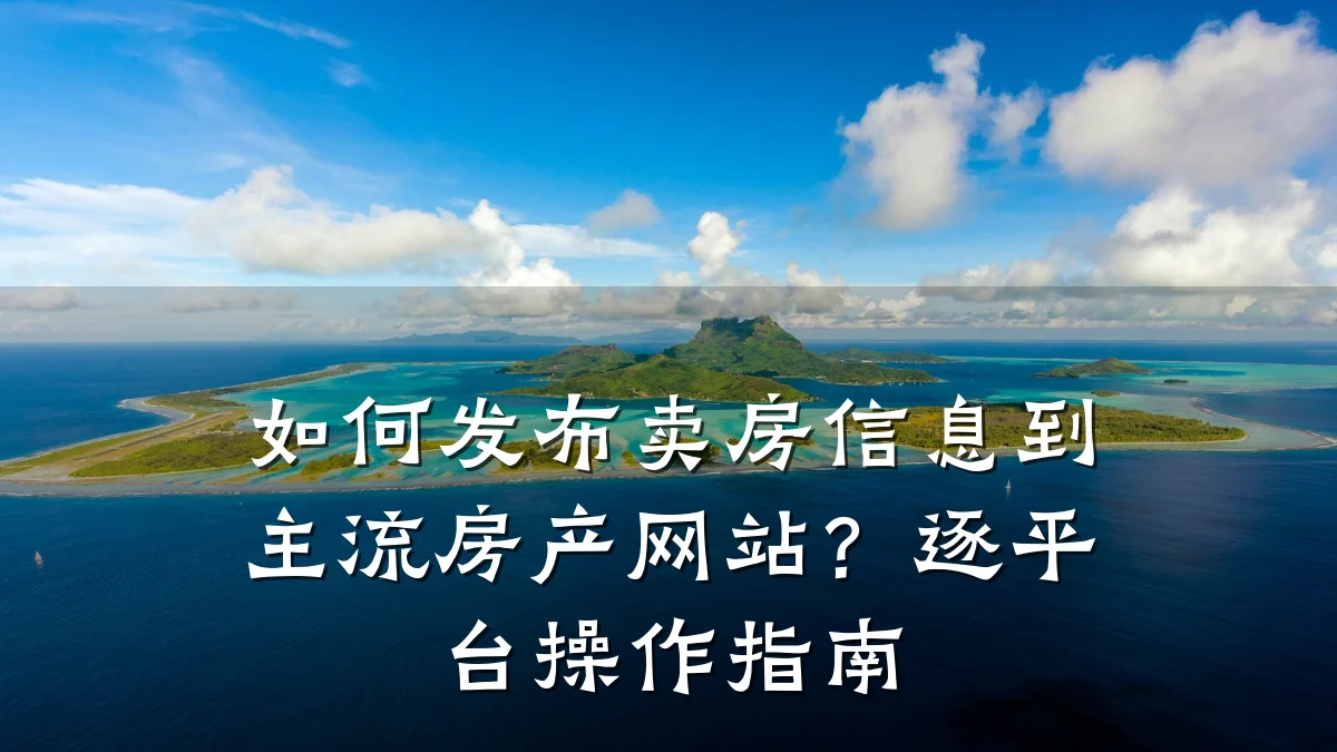 如何发布卖房信息到主流房产网站?逐平台操作指南