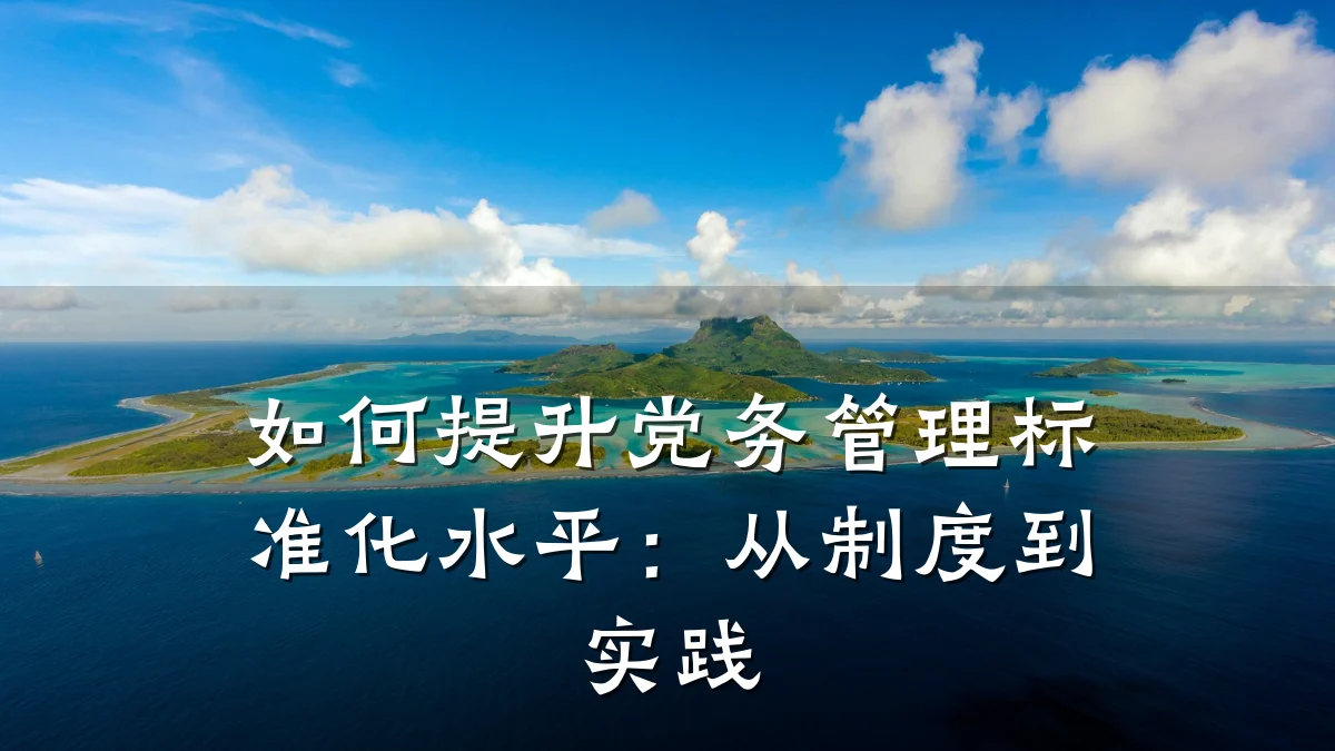 如何提升党务管理标准化水平:从制度到实践