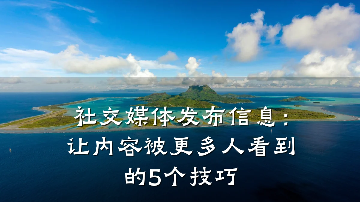 社交媒体发布信息:让内容被更多人看到的5个技巧