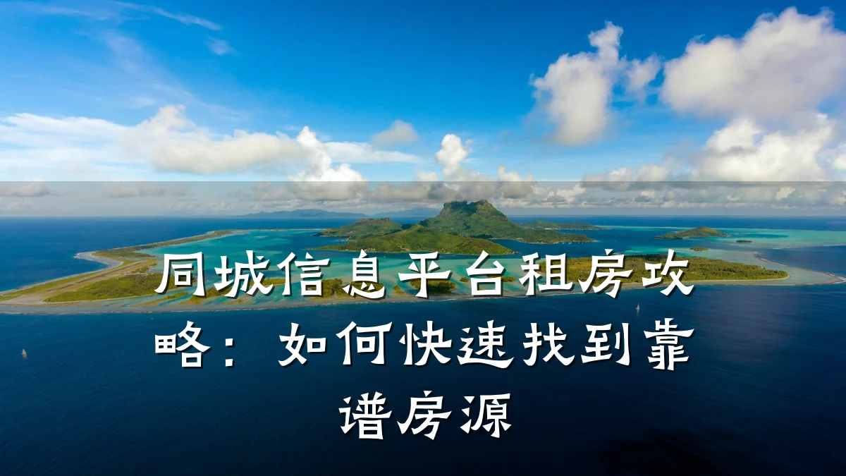 同城信息平台租房攻略:如何快速找到靠谱房源