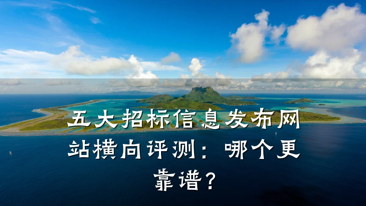 五大招标信息发布网站横向评测:哪个更靠谱?