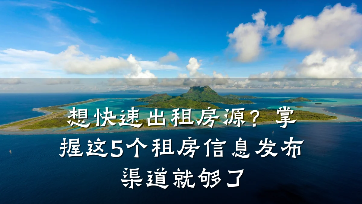 想快速出租房源?掌握这5个租房信息发布渠道就够了