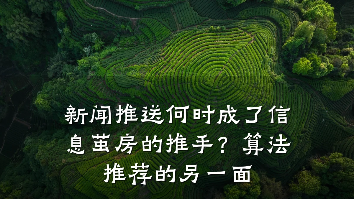 新闻推送何时成了信息茧房的推手？算法推荐的另一面