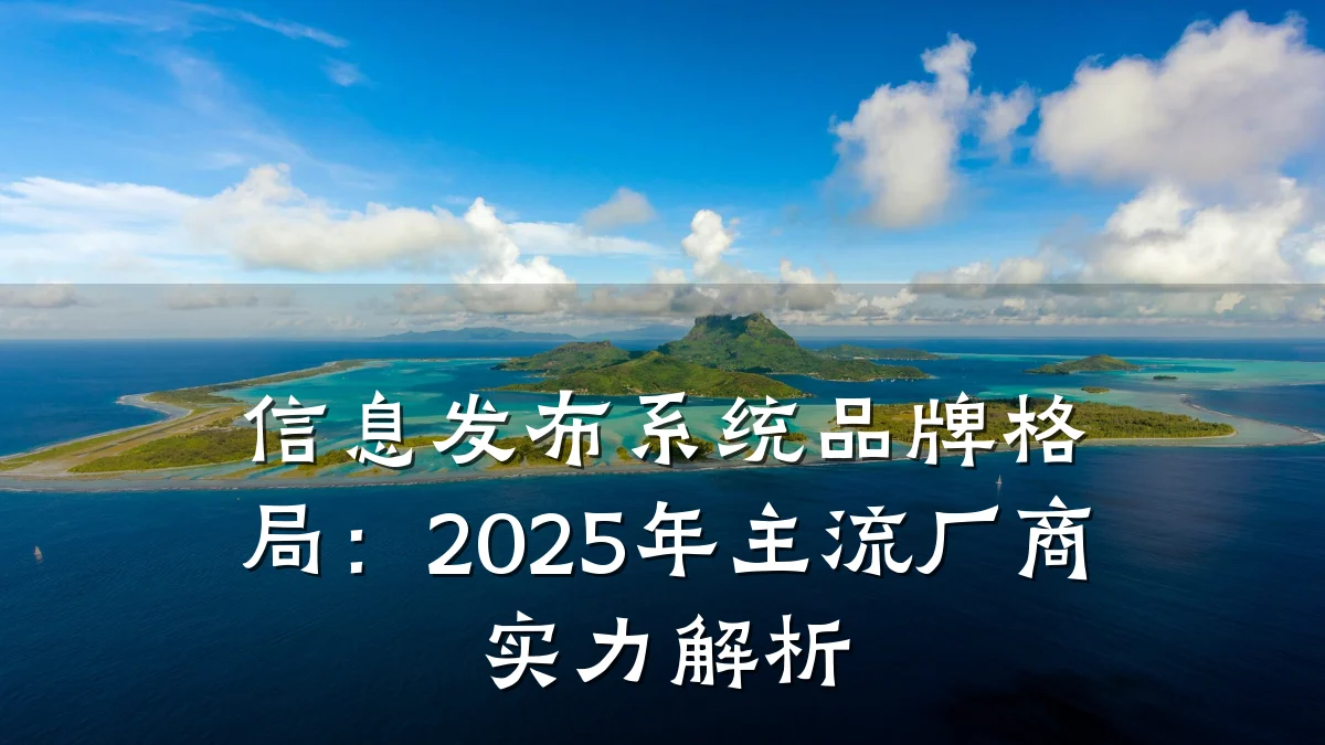 信息发布系统品牌格局:2025年主流厂商实力解析