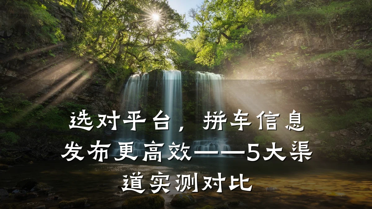 选对平台，拼车信息发布更高效——5大渠道实测对比