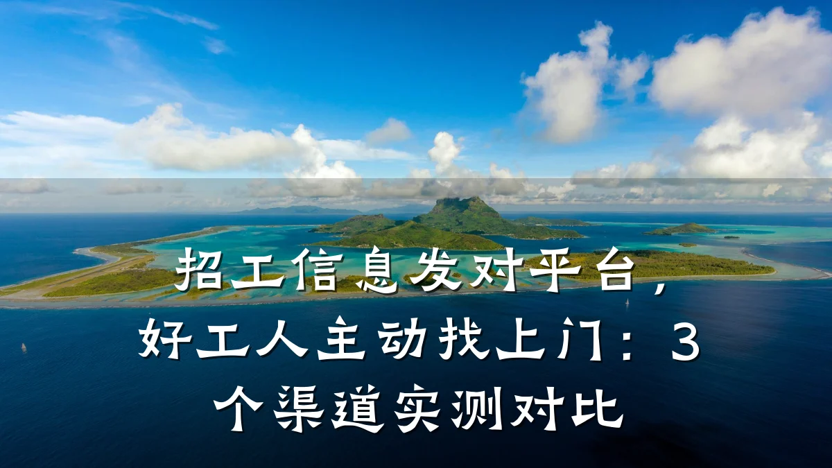 招工信息发对平台,好工人主动找上门:3个渠道实测对比