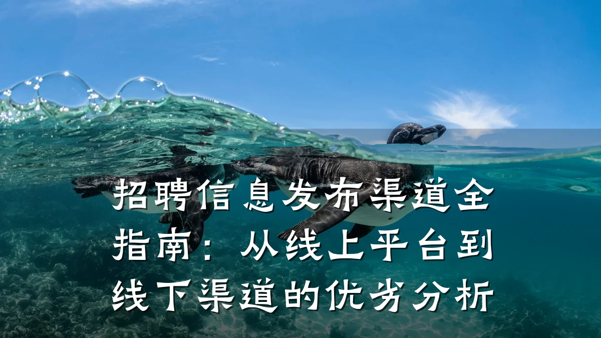 招聘信息发布渠道全指南：从线上平台到线下渠道的优劣分析