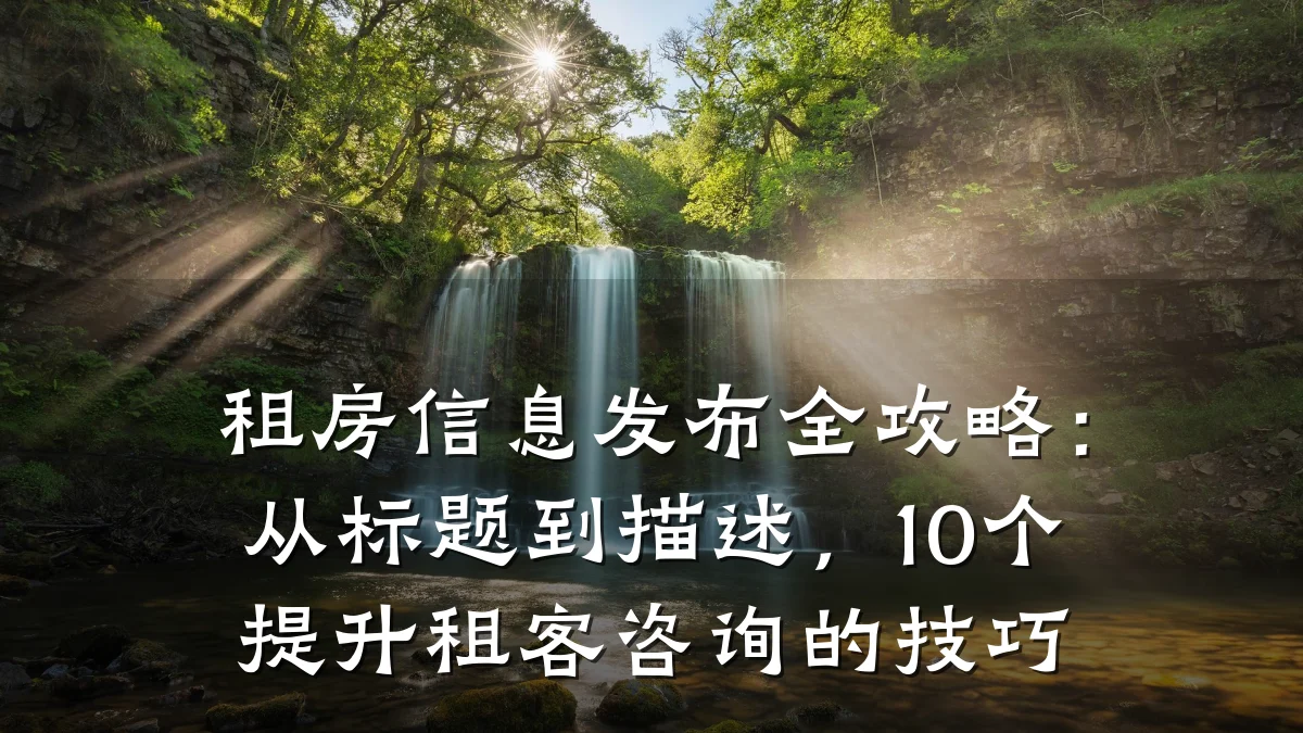 租房信息发布全攻略:从标题到描述,10个提升租客咨询的技巧