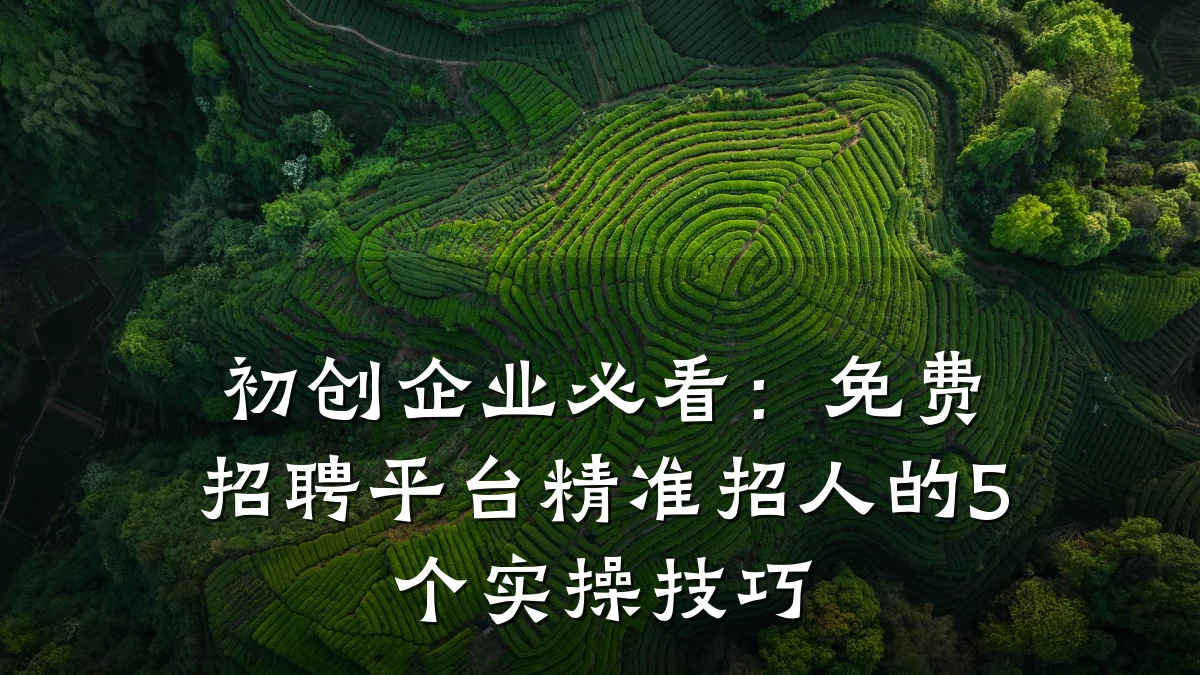 初创企业必看:免费招聘平台精准招人的5个实操技巧