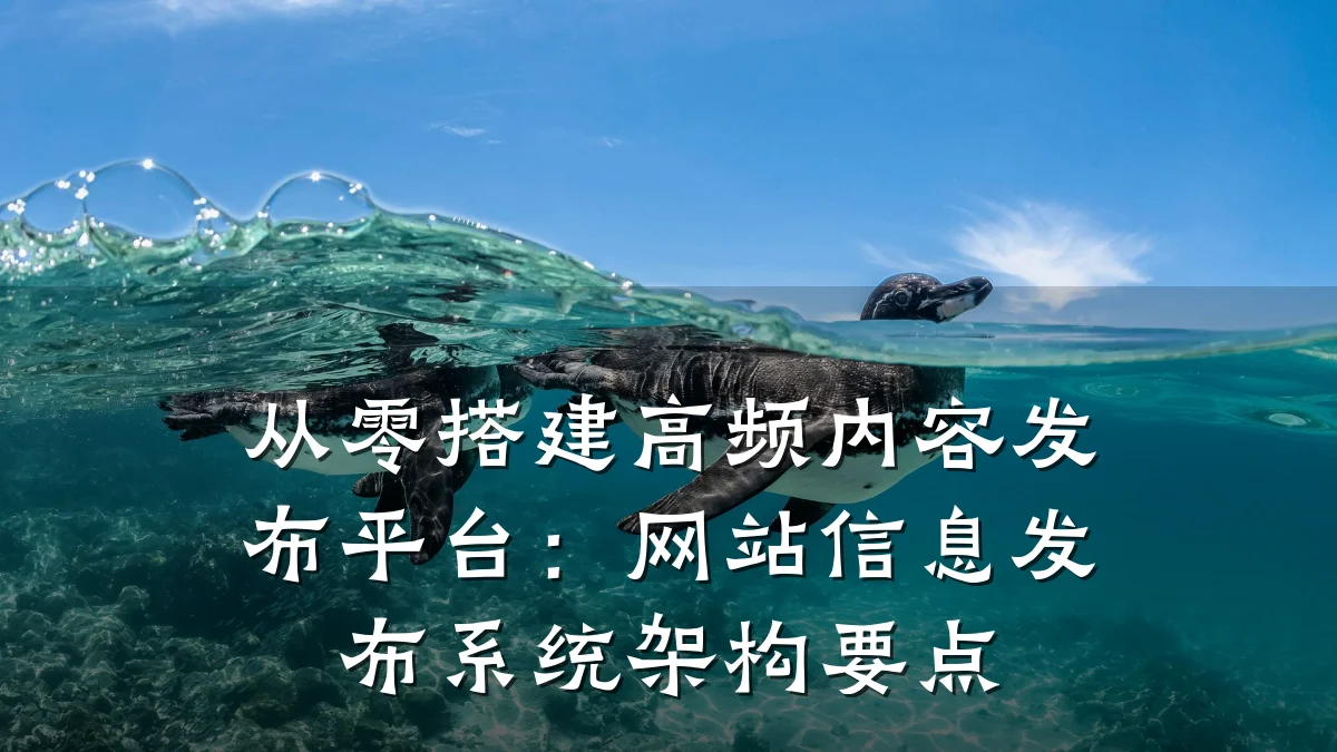 从零搭建高频内容发布平台:网站信息发布系统架构要点