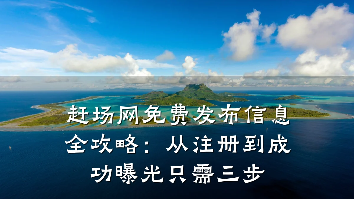 赶场网免费发布信息全攻略：从注册到成功曝光只需三步