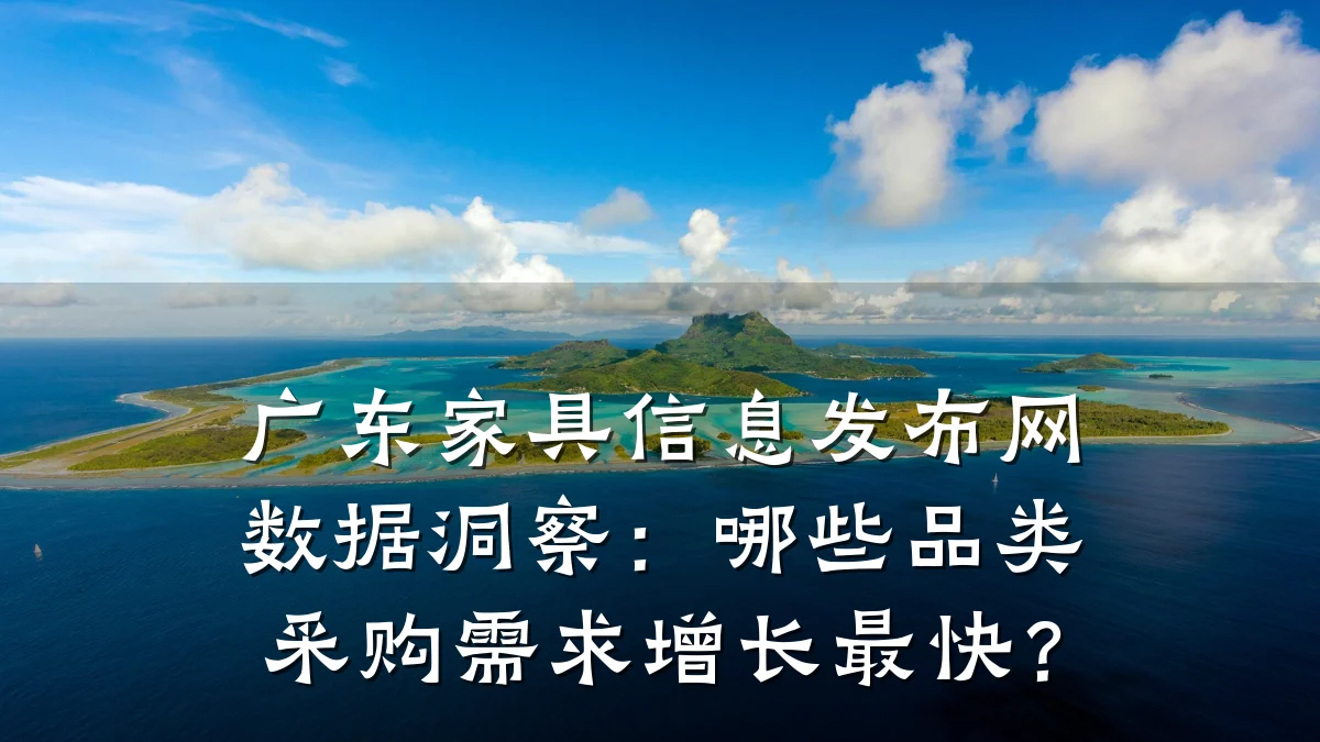 广东家具信息发布网数据洞察:哪些品类采购需求增长最快?