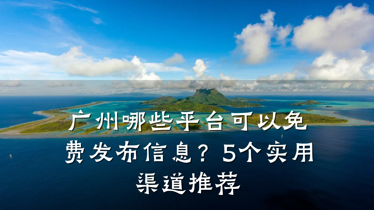 广州哪些平台可以免费发布信息?5个实用渠道推荐