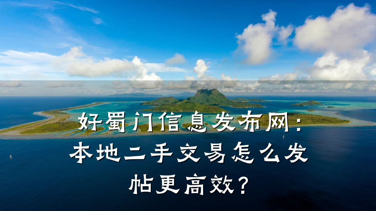 好蜀门信息发布网:本地二手交易怎么发帖更高效?