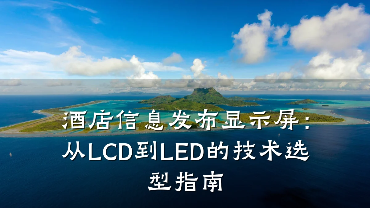酒店信息发布显示屏:从LCD到LED的技术选型指南
