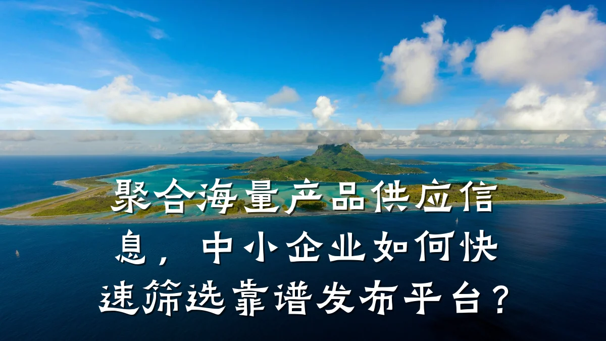 聚合海量产品供应信息,中小企业如何快速筛选靠谱发布平台?