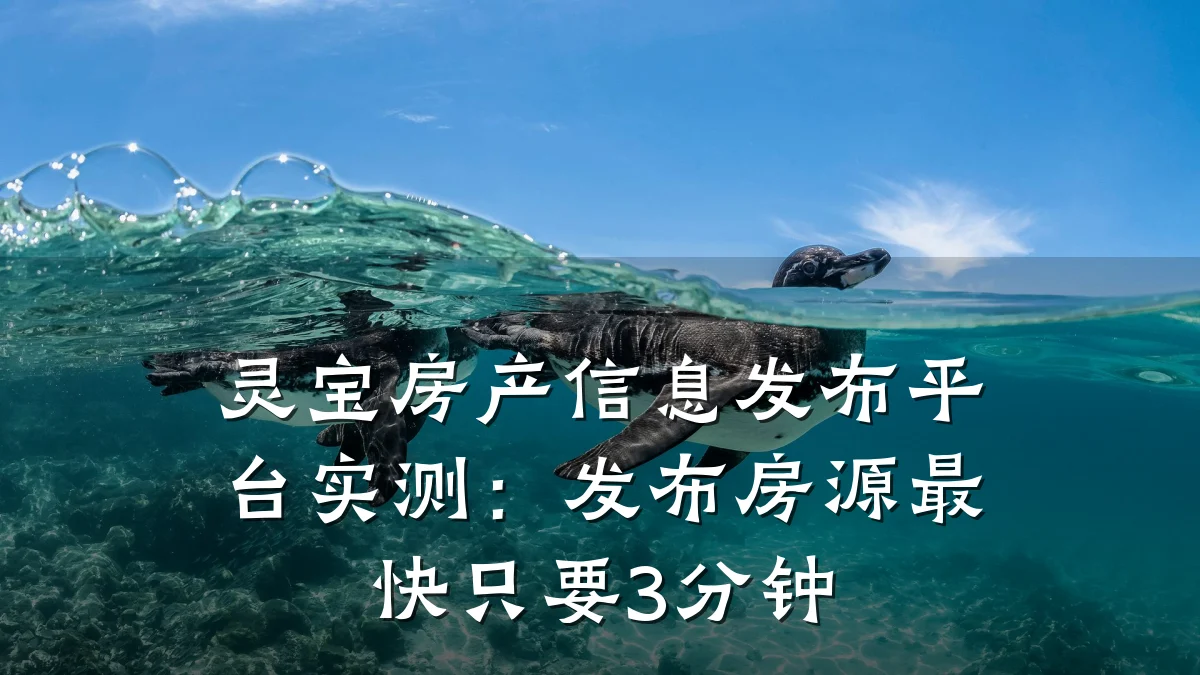 灵宝房产信息发布平台实测:发布房源最快只要3分钟