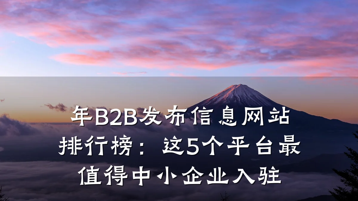 年B2B发布信息网站排行榜:这5个平台最值得中小企业入驻