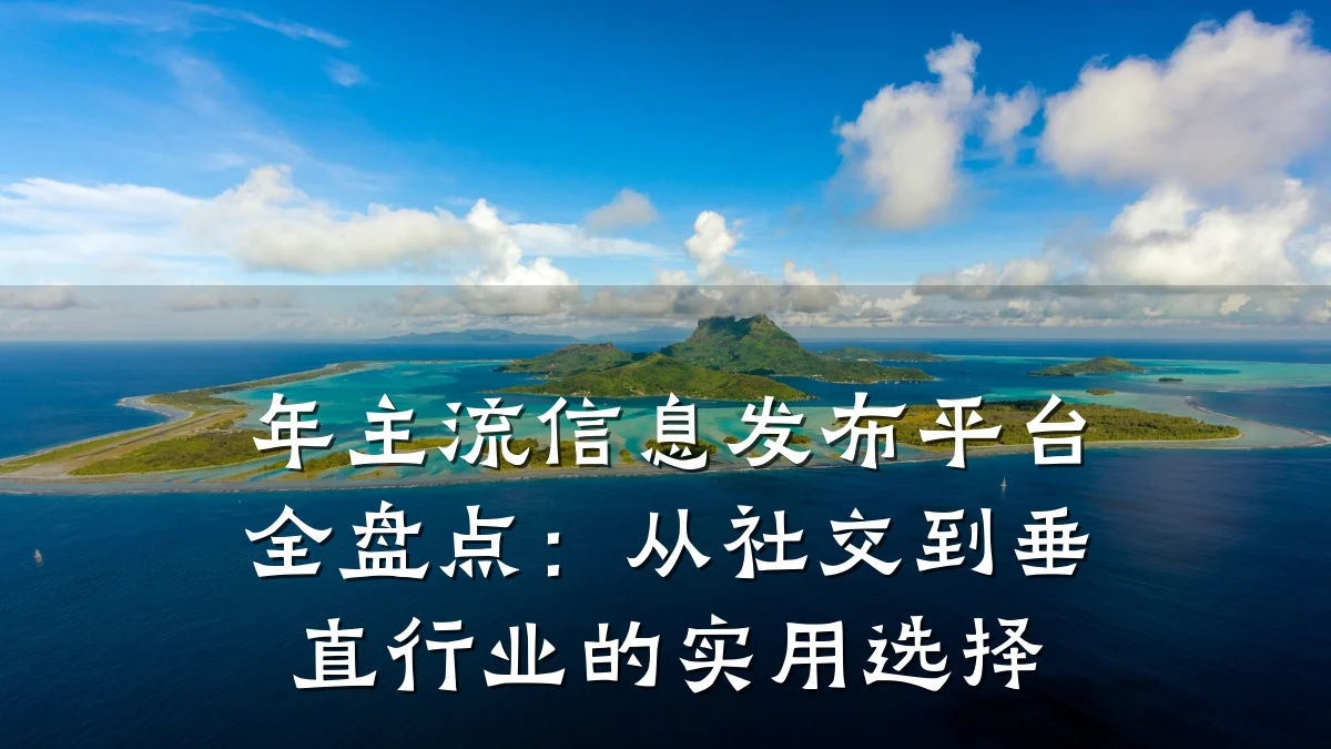 年主流信息发布平台全盘点:从社交到垂直行业的实用选择