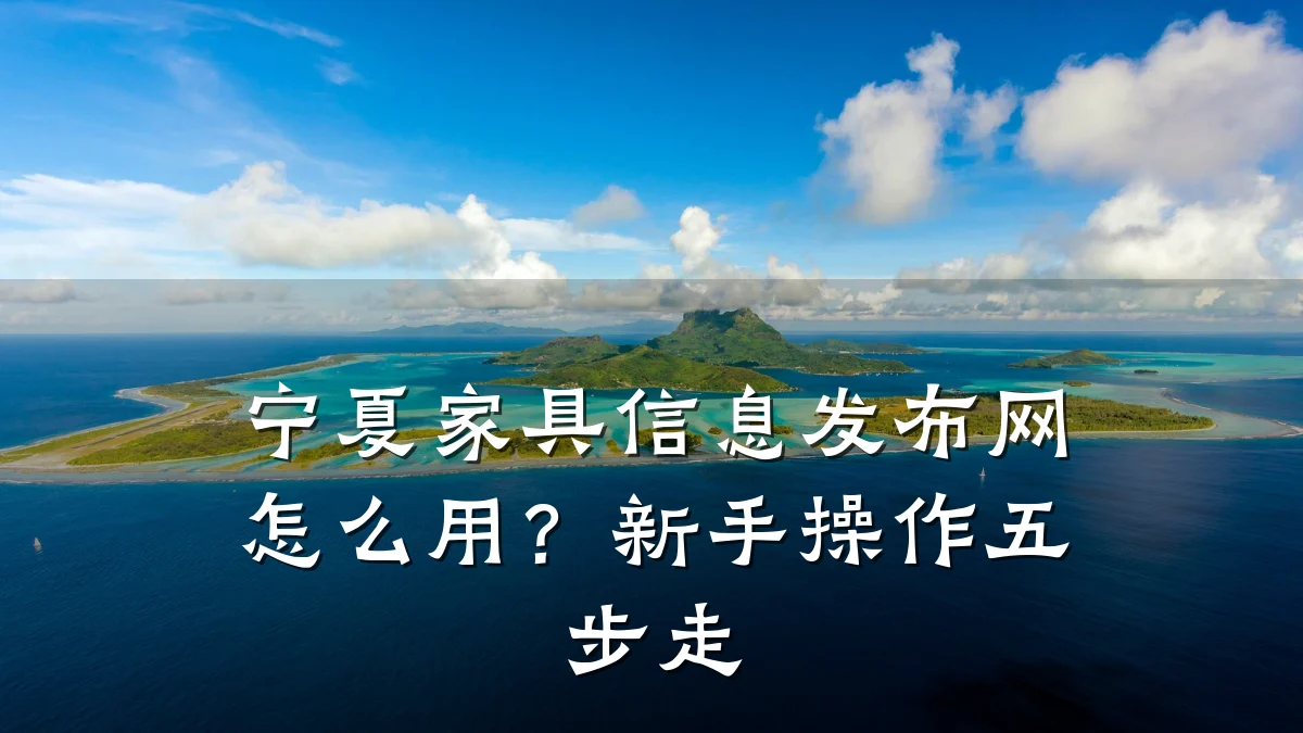 宁夏家具信息发布网怎么用?新手操作五步走