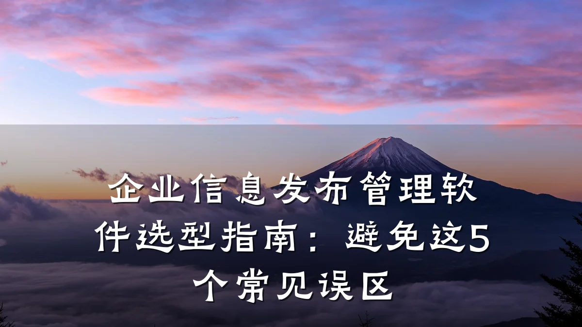 企业信息发布管理软件选型指南：避免这5个常见误区
