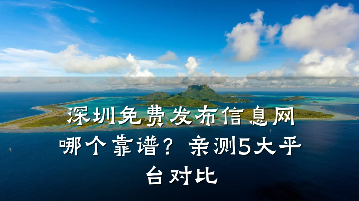 深圳免费发布信息网哪个靠谱？亲测5大平台对比