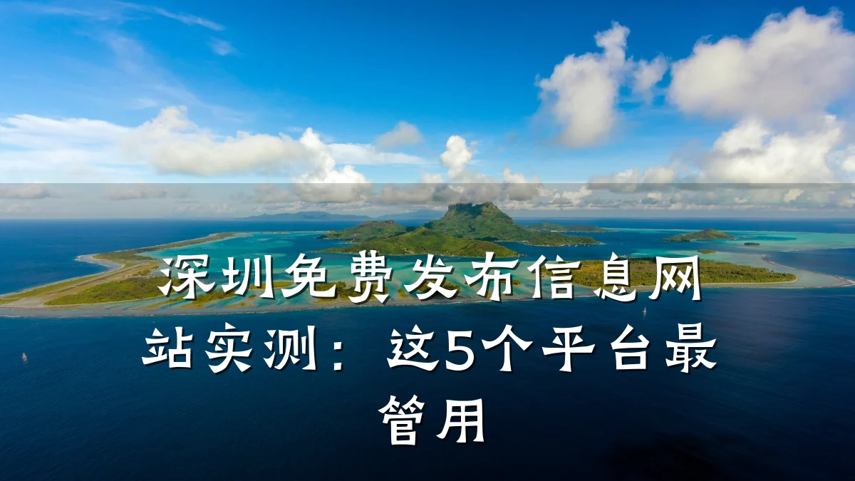 深圳免费发布信息网站实测:这5个平台最管用