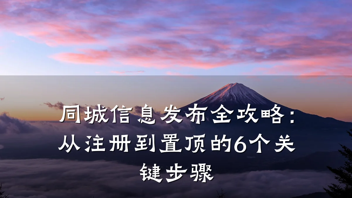 同城信息发布全攻略:从注册到置顶的6个关键步骤