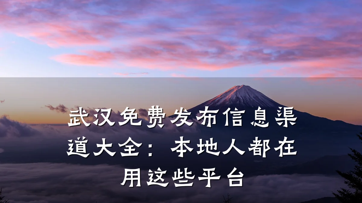 武汉免费发布信息渠道大全:本地人都在用这些平台