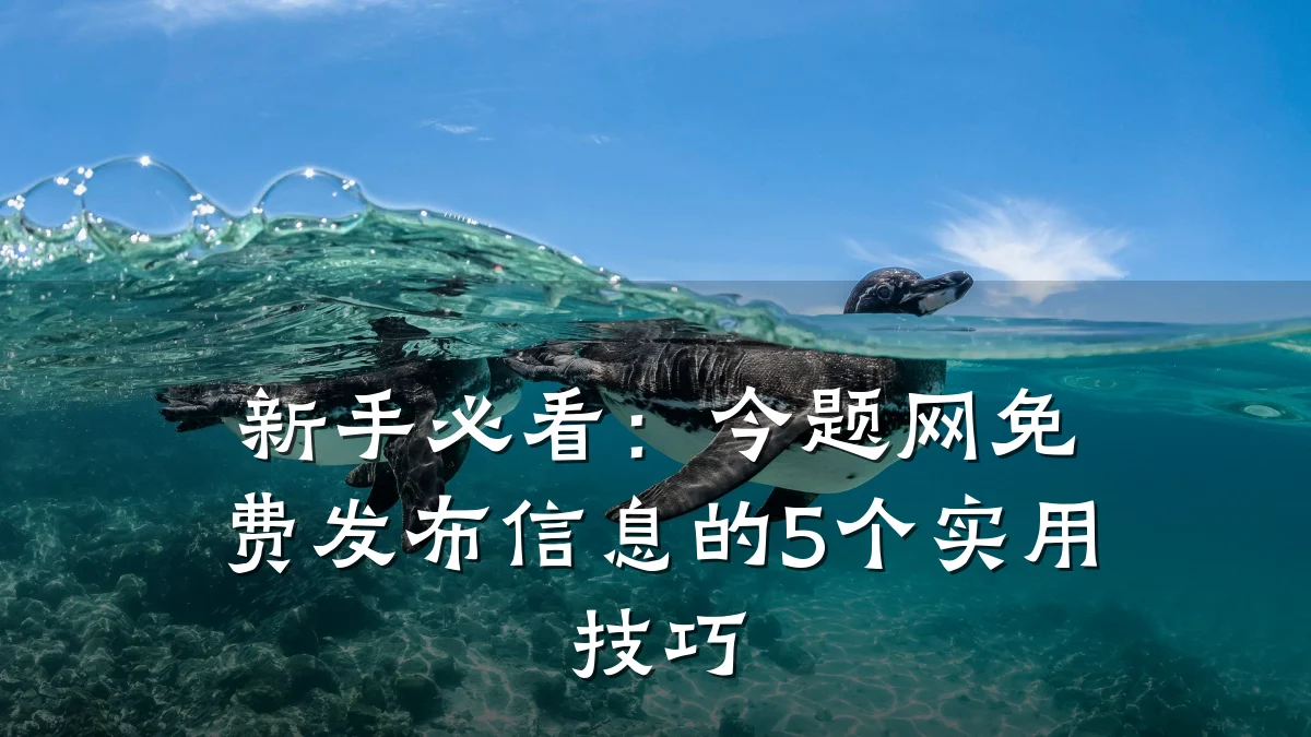 新手必看:今题网免费发布信息的5个实用技巧