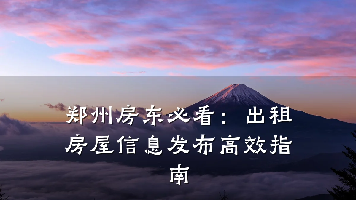 郑州房东必看：出租房屋信息发布高效指南