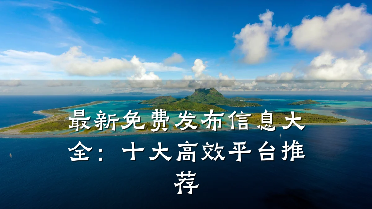 最新免费发布信息大全:十大高效平台推荐