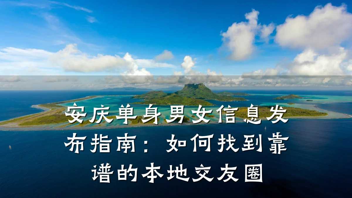安庆单身男女信息发布指南:如何找到靠谱的本地交友圈