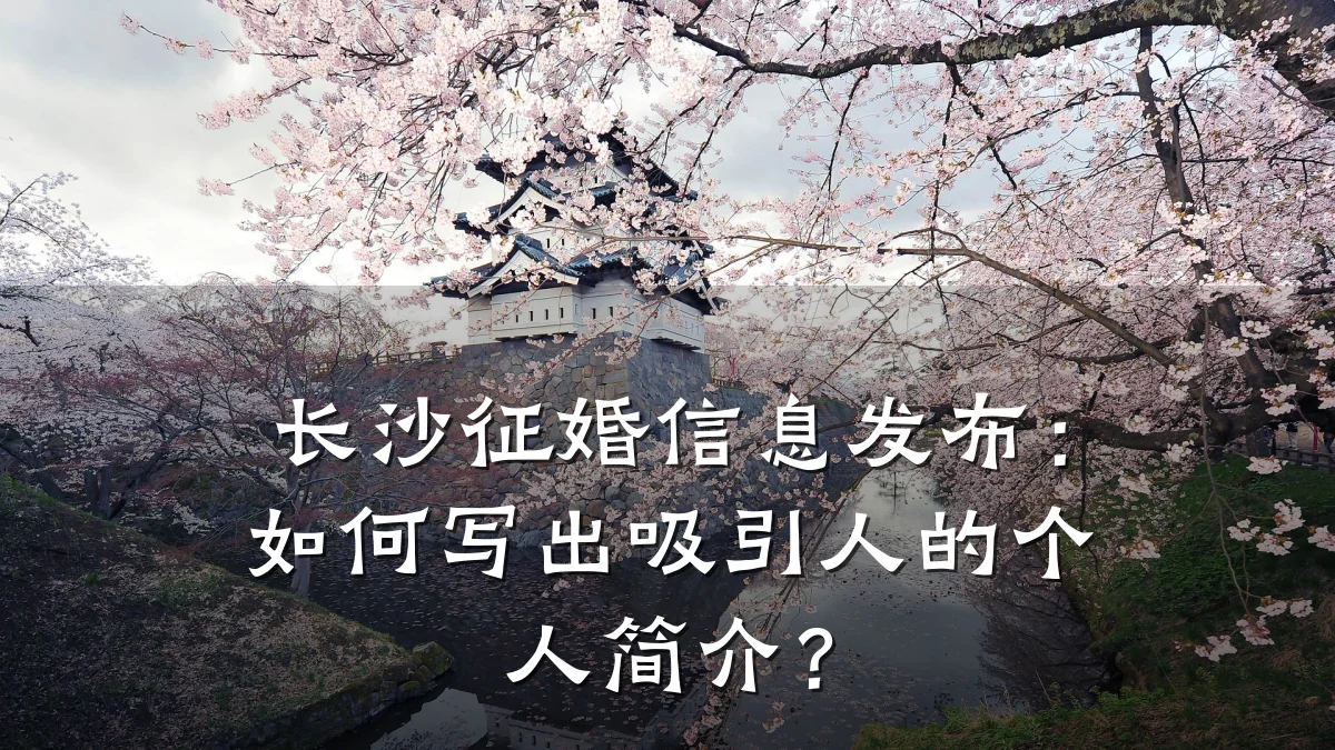 长沙征婚信息发布：如何写出吸引人的个人简介？