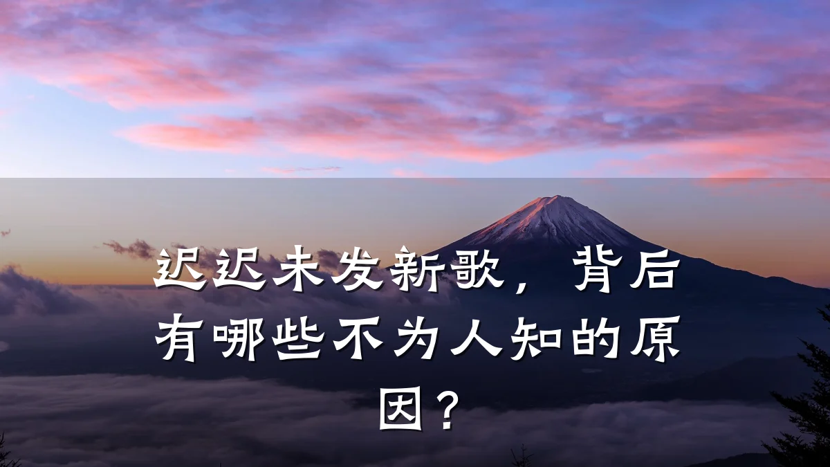迟迟未发新歌,背后有哪些不为人知的原因?