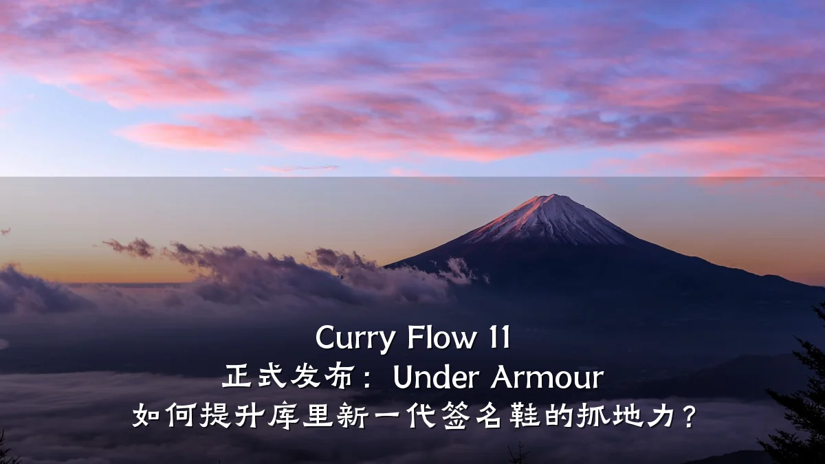 Curry Flow 11 正式发布:Under Armour 如何提升库里新一代签名鞋的抓地力?